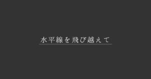 サムネイル│水平線を飛び越えて